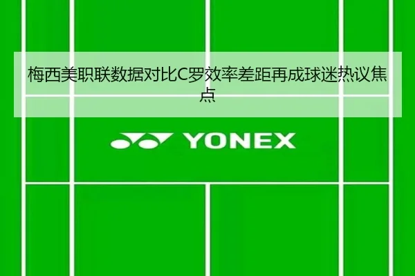 梅西美职联数据对比C罗效率差距再成球迷热议焦点 | HaoboSports